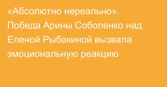 «Абсолютно нереально». Победа Арины Соболенко над Еленой Рыбакиной вызвала эмоциональную реакцию