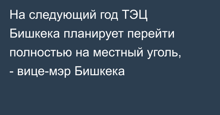 На следующий год ТЭЦ Бишкека планирует перейти полностью на местный уголь, - вице-мэр Бишкека