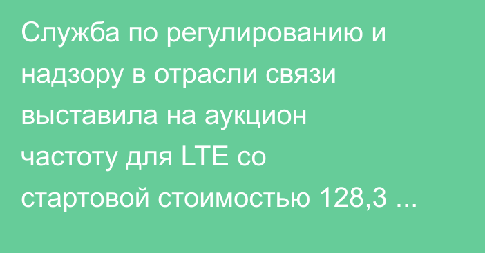 Служба по регулированию и надзору в отрасли связи выставила на аукцион частоту для LTE со стартовой стоимостью 128,3 млн сомов