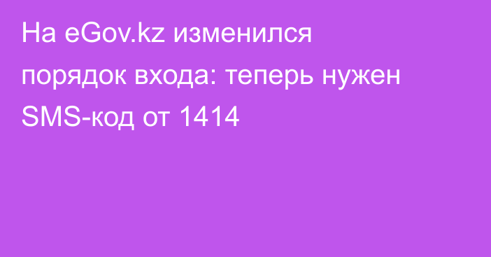На eGov.kz изменился порядок входа: теперь нужен SMS-код от 1414