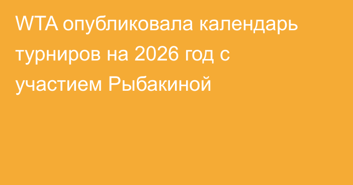 WTA опубликовала календарь турниров на 2026 год с участием Рыбакиной