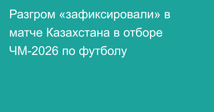 Разгром «зафиксировали» в матче Казахстана в отборе ЧМ-2026 по футболу