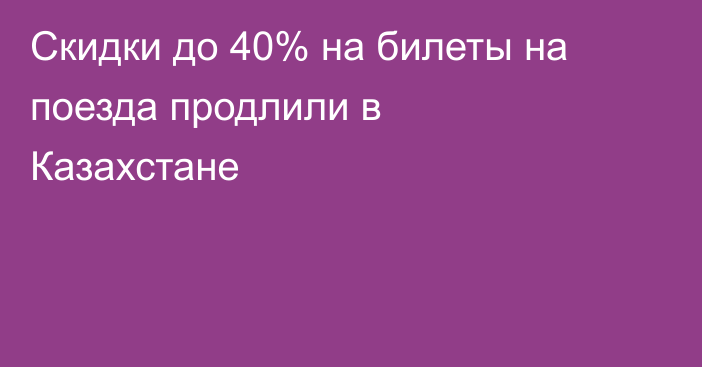 Скидки до 40% на билеты на поезда продлили в Казахстане