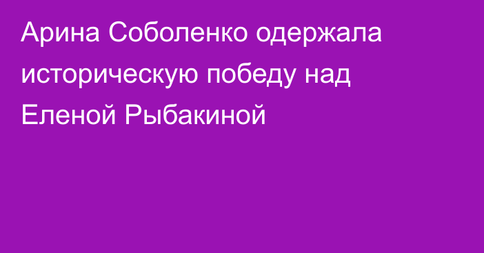 Арина Соболенко одержала историческую победу над Еленой Рыбакиной