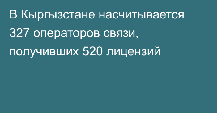 В Кыргызстане насчитывается 327 операторов связи, получивших 520 лицензий