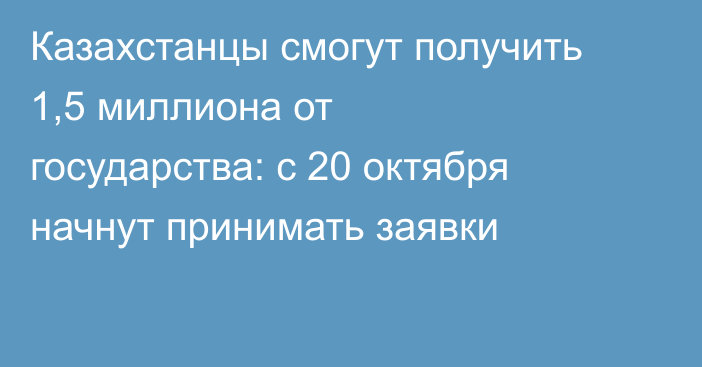 Казахстанцы смогут получить 1,5 миллиона от государства: с 20 октября начнут принимать заявки