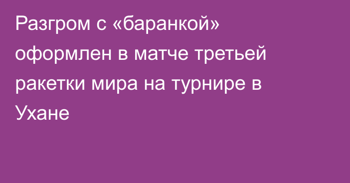 Разгром с «баранкой» оформлен в матче третьей ракетки мира на турнире в Ухане