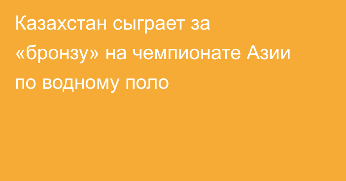 Казахстан сыграет за «бронзу» на чемпионате Азии по водному поло