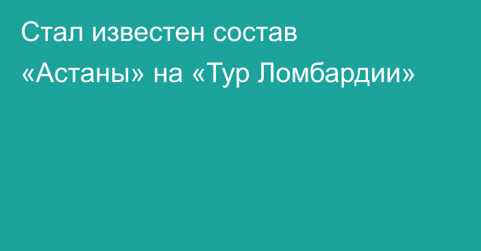 Стал известен состав «Астаны» на «Тур Ломбардии»
