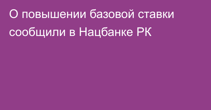 О повышении базовой ставки сообщили в Нацбанке РК