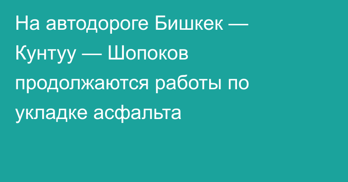 На автодороге Бишкек — Кунтуу — Шопоков продолжаются работы по укладке асфальта
