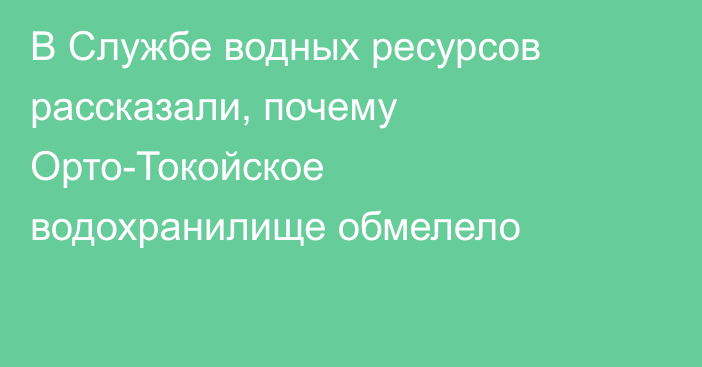 В Службе водных ресурсов рассказали, почему Орто-Токойское водохранилище обмелело