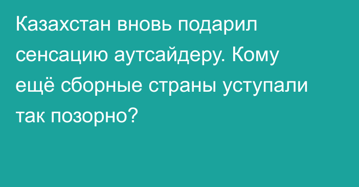 Казахстан вновь подарил сенсацию аутсайдеру. Кому ещё сборные страны уступали так позорно?