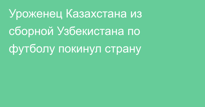 Уроженец Казахстана из сборной Узбекистана по футболу покинул страну