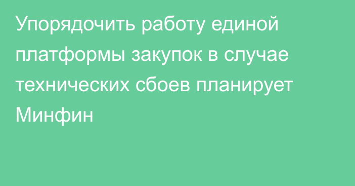 Упорядочить работу единой платформы закупок в случае технических сбоев планирует Минфин