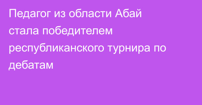 Педагог из области Абай стала победителем республиканского турнира по дебатам