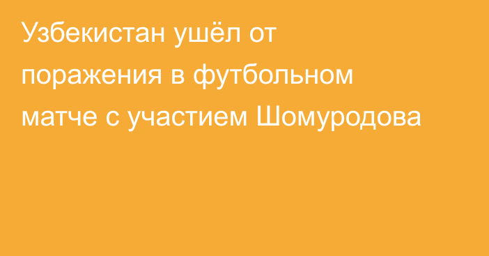 Узбекистан ушёл от поражения в футбольном матче с участием Шомуродова