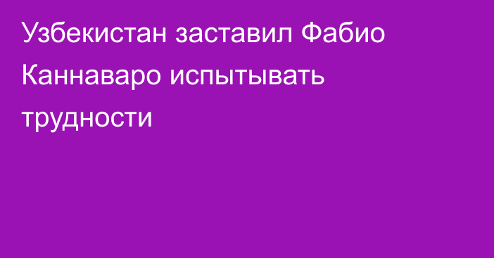 Узбекистан заставил Фабио Каннаваро испытывать трудности
