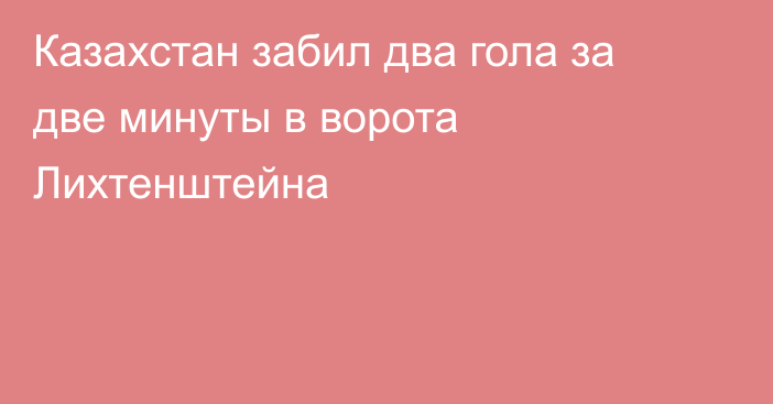 Казахстан забил два гола за две минуты в ворота Лихтенштейна
