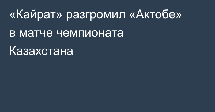 «Кайрат» разгромил «Актобе» в матче чемпионата Казахстана
