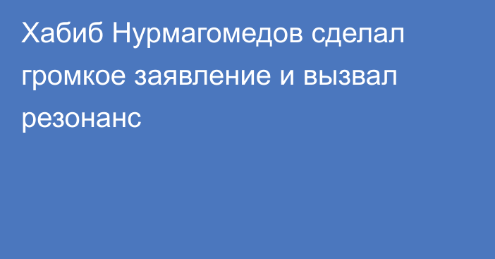 Хабиб Нурмагомедов сделал громкое заявление и вызвал резонанс