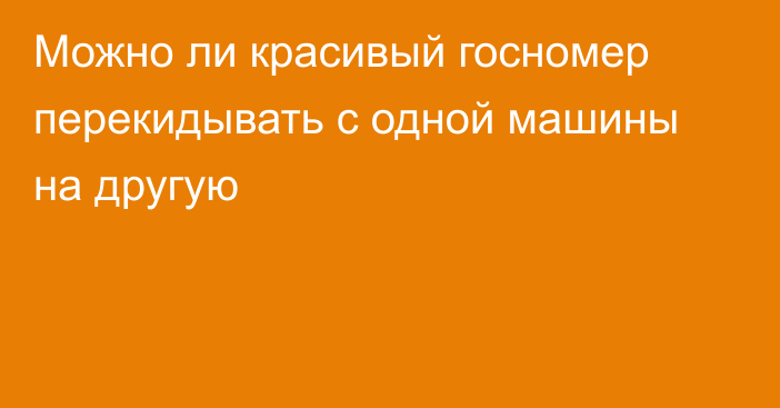 Можно ли красивый госномер перекидывать с одной машины на другую