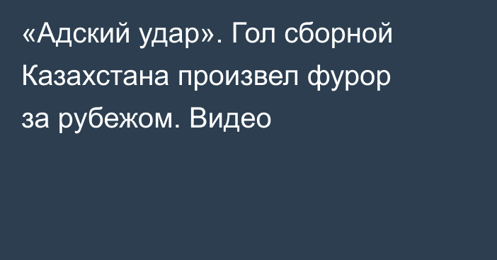 «Адский удар». Гол сборной Казахстана произвел фурор за рубежом. Видео