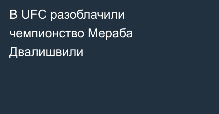 В UFC разоблачили чемпионство Мераба Двалишвили
