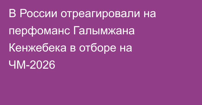 В России отреагировали на перфоманс Галымжана Кенжебека в отборе на ЧМ-2026