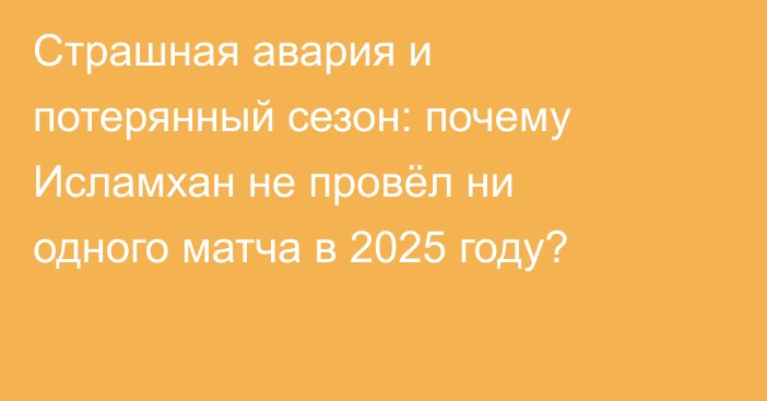 Страшная авария и потерянный сезон: почему Исламхан не провёл ни одного матча в 2025 году?