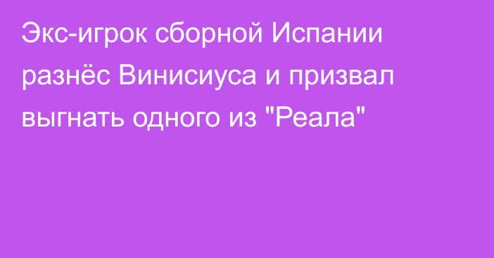 Экс-игрок сборной Испании разнёс Винисиуса и призвал выгнать одного из 
