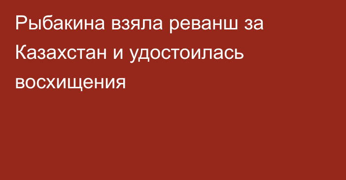 Рыбакина взяла реванш за Казахстан и удостоилась восхищения