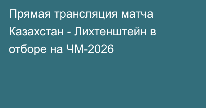 Прямая трансляция матча Казахстан - Лихтенштейн в отборе на ЧМ-2026