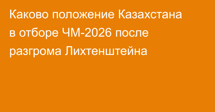 Каково положение Казахстана в отборе ЧМ-2026 после разгрома Лихтенштейна