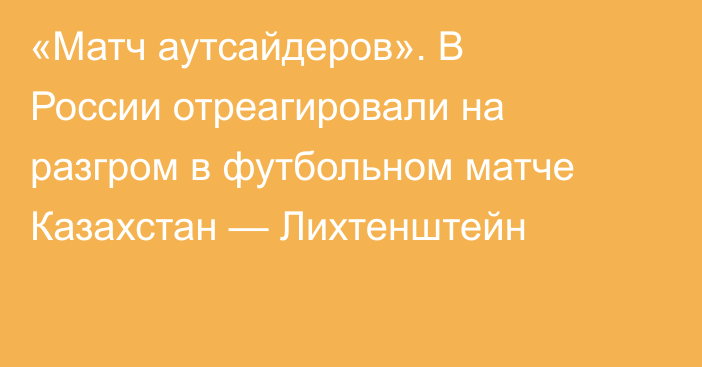 «Матч аутсайдеров». В России отреагировали на разгром в футбольном матче Казахстан — Лихтенштейн