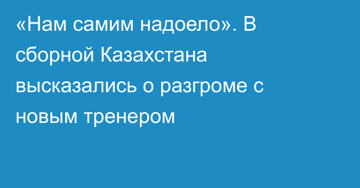 «Нам самим надоело». В сборной Казахстана высказались о разгроме с новым тренером