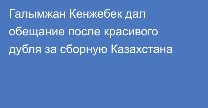 Галымжан Кенжебек дал обещание после красивого дубля за сборную Казахстана