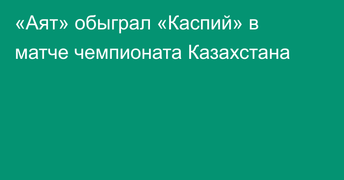 «Аят» обыграл «Каспий» в матче чемпионата Казахстана