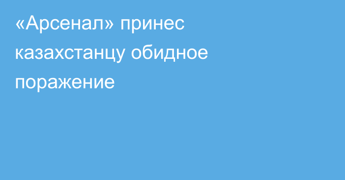 «Арсенал» принес казахстанцу обидное поражение