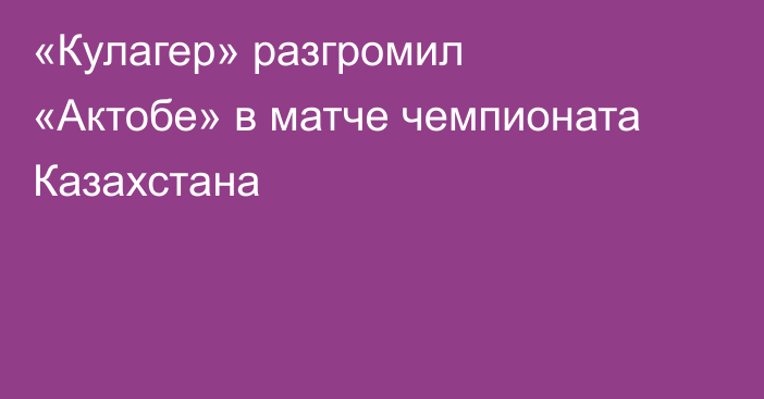 «Кулагер» разгромил «Актобе» в матче чемпионата Казахстана