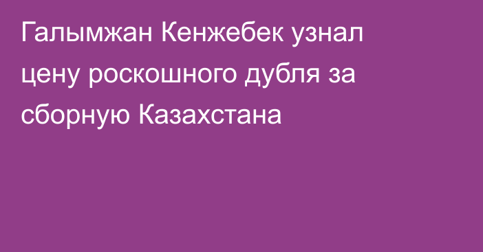 Галымжан Кенжебек узнал цену роскошного дубля за сборную Казахстана