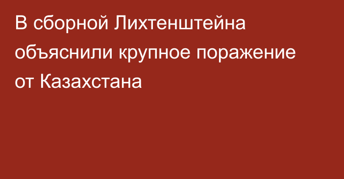 В сборной Лихтенштейна объяснили крупное поражение от Казахстана