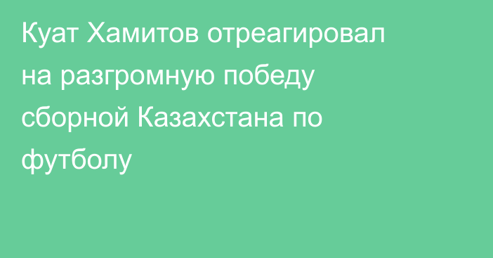 Куат Хамитов отреагировал на разгромную победу сборной Казахстана по футболу