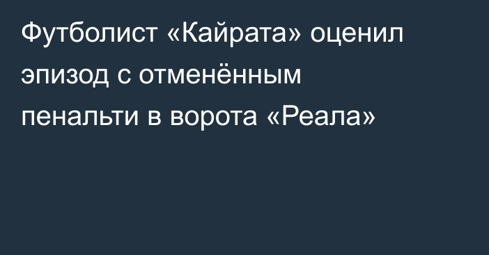 Футболист «Кайрата» оценил эпизод с отменённым пенальти в ворота «Реала»