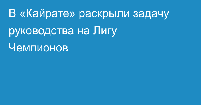 В «Кайрате» раскрыли задачу руководства на Лигу Чемпионов