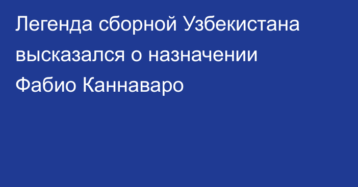 Легенда сборной Узбекистана высказался о назначении Фабио Каннаваро