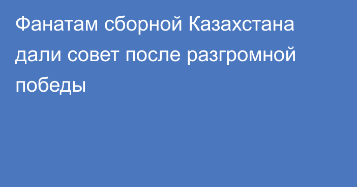 Фанатам сборной Казахстана дали совет после разгромной победы