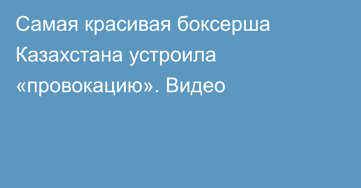 Самая красивая боксерша Казахстана устроила «провокацию». Видео