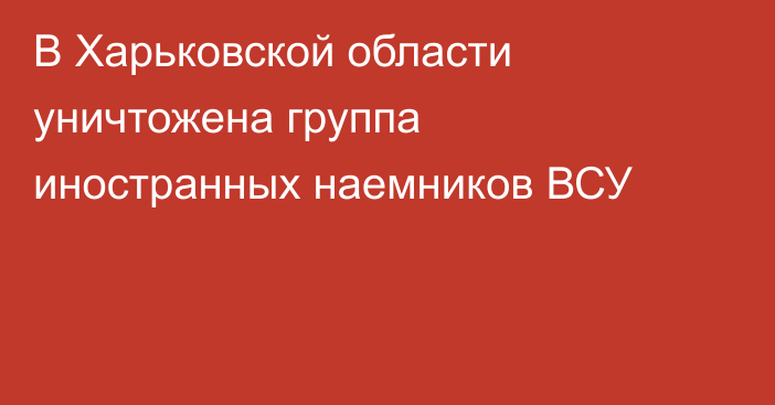 В Харьковской области уничтожена группа иностранных наемников ВСУ