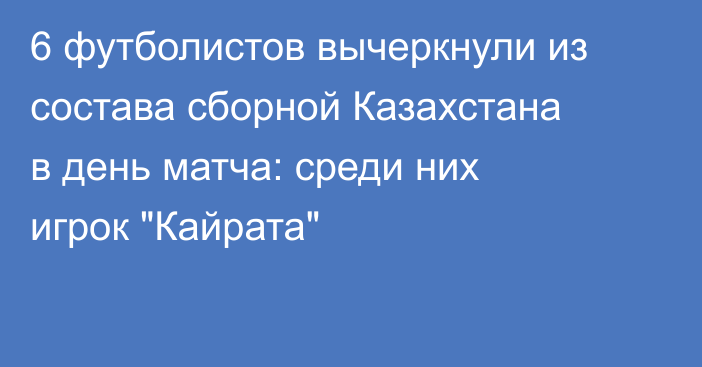 6 футболистов вычеркнули из состава сборной Казахстана в день матча: среди них игрок 
